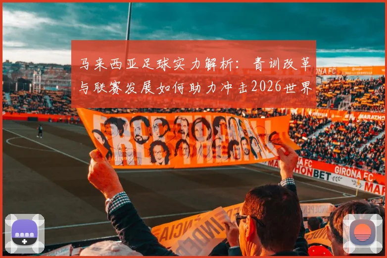 马来西亚足球实力解析:青训改革与联赛发展如何助力冲击2026世界杯?