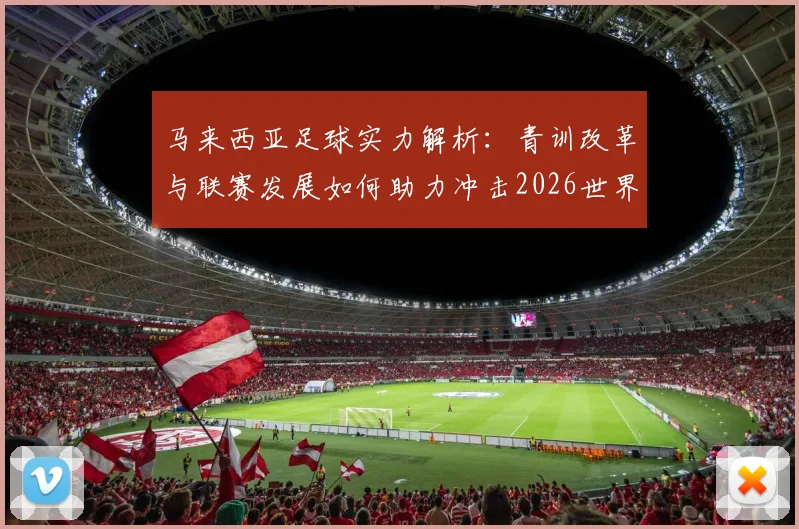 马来西亚足球实力解析：青训改革与联赛发展如何助力冲击2026世界杯？